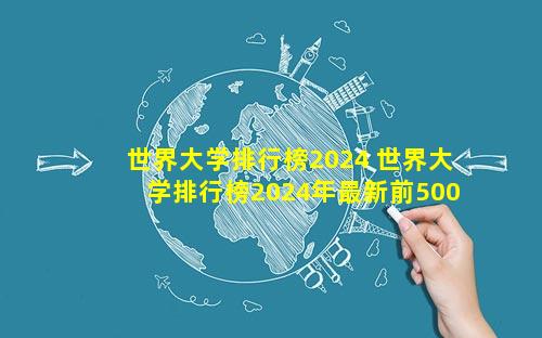 世界大学排行榜2024 世界大学排行榜2024年最新前500名